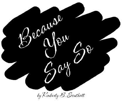 Because You Say So--by Kimberly B. Southall