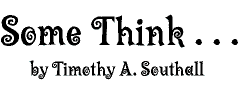 Some Think . . . by Timothy A. Southall