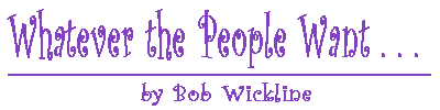 Whatever The People Want...--by Bob Wickline