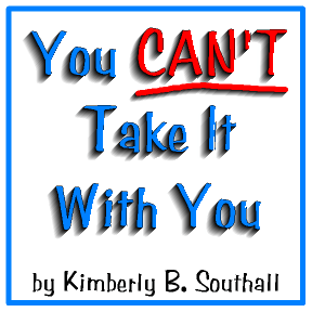 You Can't Take It With You--by Kimberly B. Southall